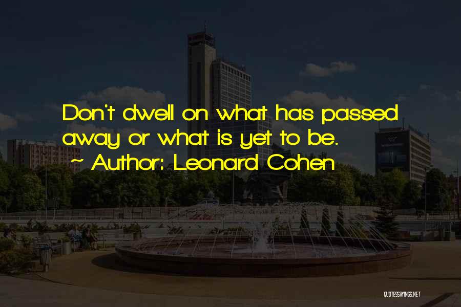 Leonard Cohen Quotes: Don't Dwell On What Has Passed Away Or What Is Yet To Be.