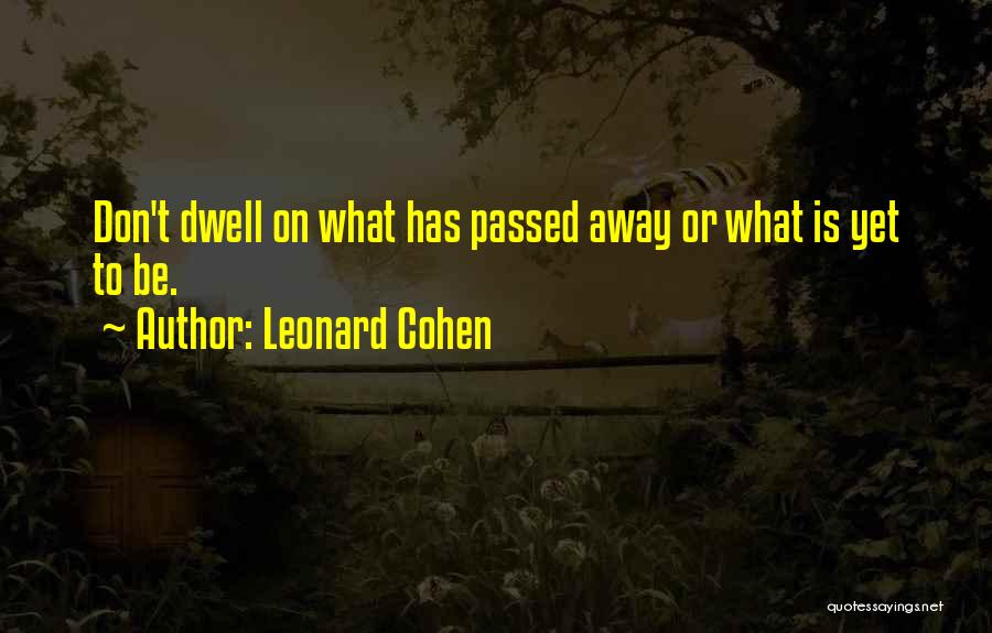 Leonard Cohen Quotes: Don't Dwell On What Has Passed Away Or What Is Yet To Be.