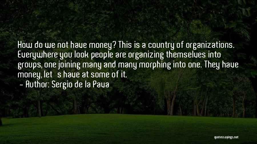 Sergio De La Pava Quotes: How Do We Not Have Money? This Is A Country Of Organizations. Everywhere You Look People Are Organizing Themselves Into