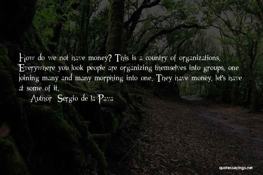 Sergio De La Pava Quotes: How Do We Not Have Money? This Is A Country Of Organizations. Everywhere You Look People Are Organizing Themselves Into