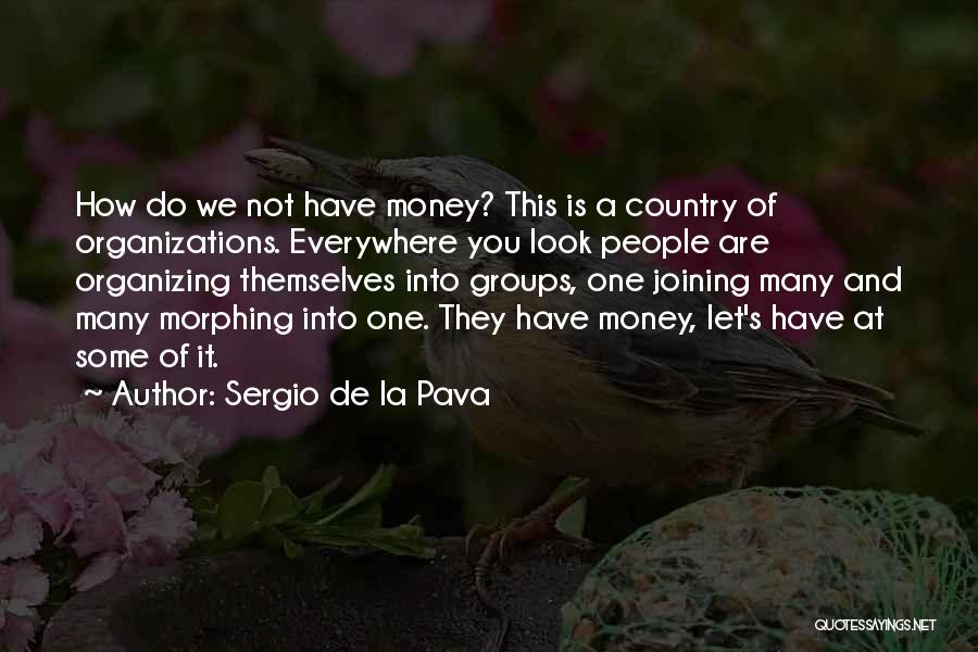 Sergio De La Pava Quotes: How Do We Not Have Money? This Is A Country Of Organizations. Everywhere You Look People Are Organizing Themselves Into