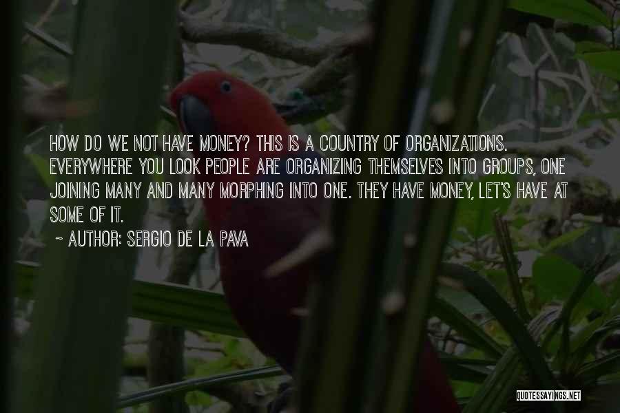 Sergio De La Pava Quotes: How Do We Not Have Money? This Is A Country Of Organizations. Everywhere You Look People Are Organizing Themselves Into