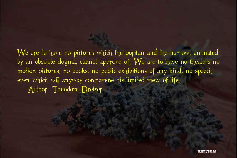 Theodore Dreiser Quotes: We Are To Have No Pictures Which The Puritan And The Narrow, Animated By An Obsolete Dogma, Cannot Approve Of.