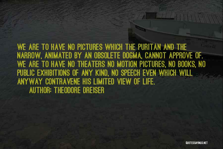 Theodore Dreiser Quotes: We Are To Have No Pictures Which The Puritan And The Narrow, Animated By An Obsolete Dogma, Cannot Approve Of.