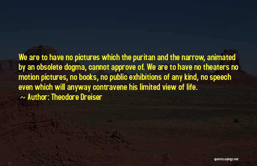 Theodore Dreiser Quotes: We Are To Have No Pictures Which The Puritan And The Narrow, Animated By An Obsolete Dogma, Cannot Approve Of.