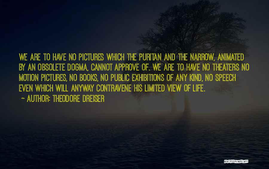 Theodore Dreiser Quotes: We Are To Have No Pictures Which The Puritan And The Narrow, Animated By An Obsolete Dogma, Cannot Approve Of.