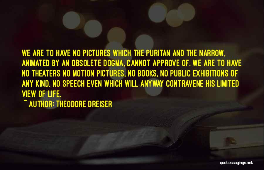 Theodore Dreiser Quotes: We Are To Have No Pictures Which The Puritan And The Narrow, Animated By An Obsolete Dogma, Cannot Approve Of.