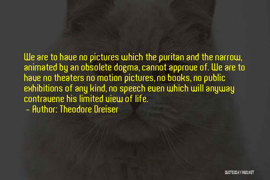 Theodore Dreiser Quotes: We Are To Have No Pictures Which The Puritan And The Narrow, Animated By An Obsolete Dogma, Cannot Approve Of.