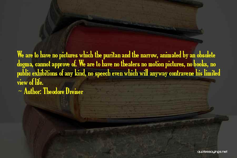 Theodore Dreiser Quotes: We Are To Have No Pictures Which The Puritan And The Narrow, Animated By An Obsolete Dogma, Cannot Approve Of.