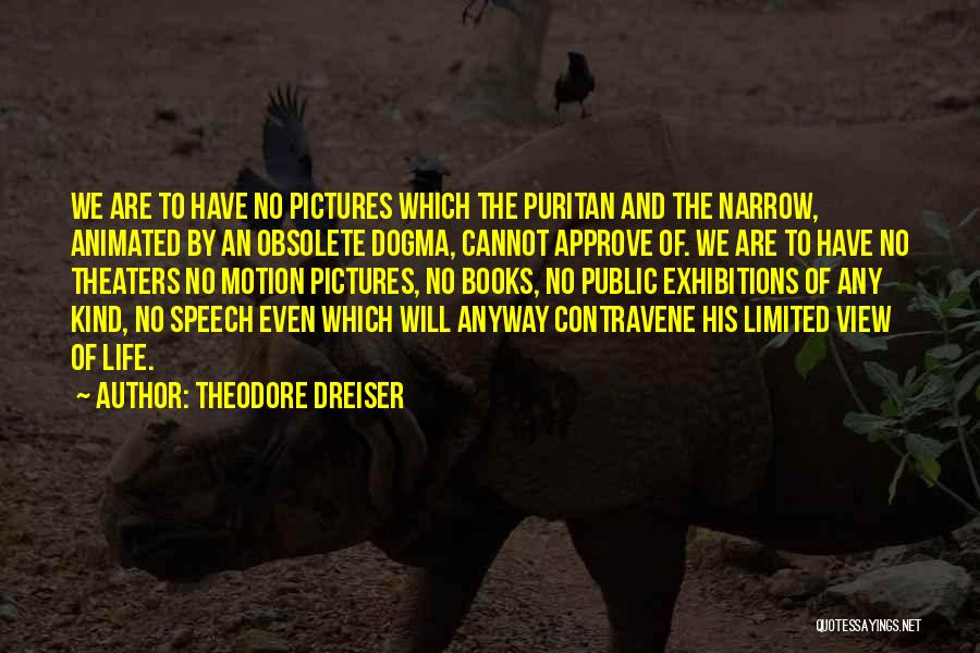 Theodore Dreiser Quotes: We Are To Have No Pictures Which The Puritan And The Narrow, Animated By An Obsolete Dogma, Cannot Approve Of.