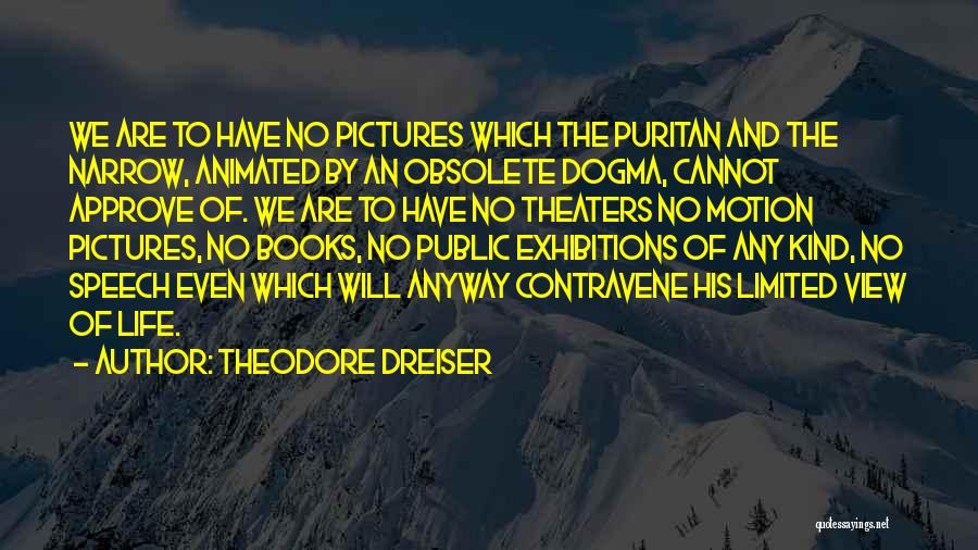 Theodore Dreiser Quotes: We Are To Have No Pictures Which The Puritan And The Narrow, Animated By An Obsolete Dogma, Cannot Approve Of.