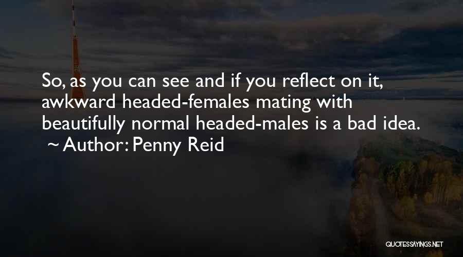 Penny Reid Quotes: So, As You Can See And If You Reflect On It, Awkward Headed-females Mating With Beautifully Normal Headed-males Is A
