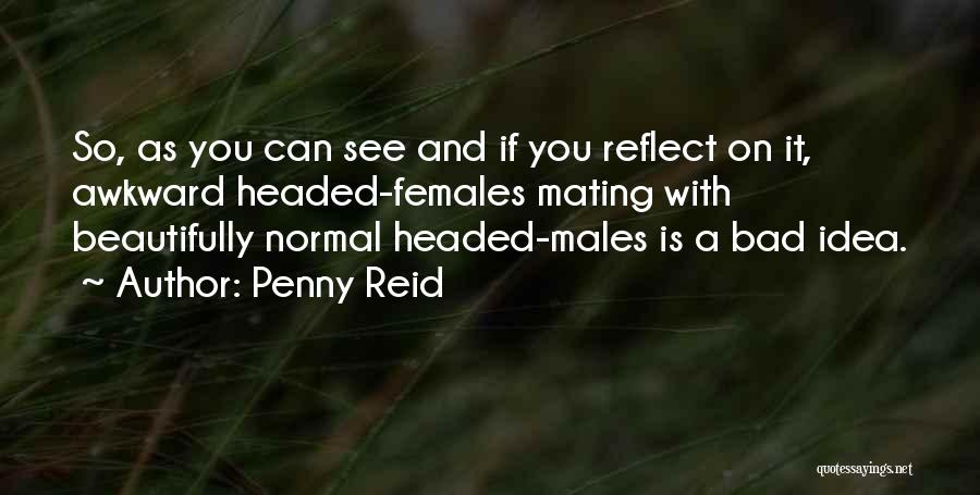 Penny Reid Quotes: So, As You Can See And If You Reflect On It, Awkward Headed-females Mating With Beautifully Normal Headed-males Is A