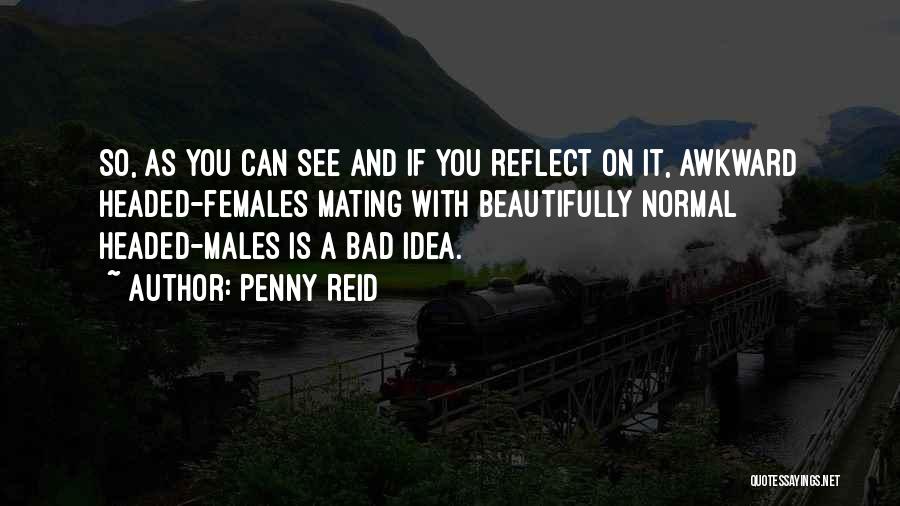 Penny Reid Quotes: So, As You Can See And If You Reflect On It, Awkward Headed-females Mating With Beautifully Normal Headed-males Is A