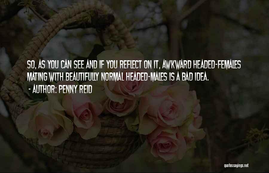 Penny Reid Quotes: So, As You Can See And If You Reflect On It, Awkward Headed-females Mating With Beautifully Normal Headed-males Is A