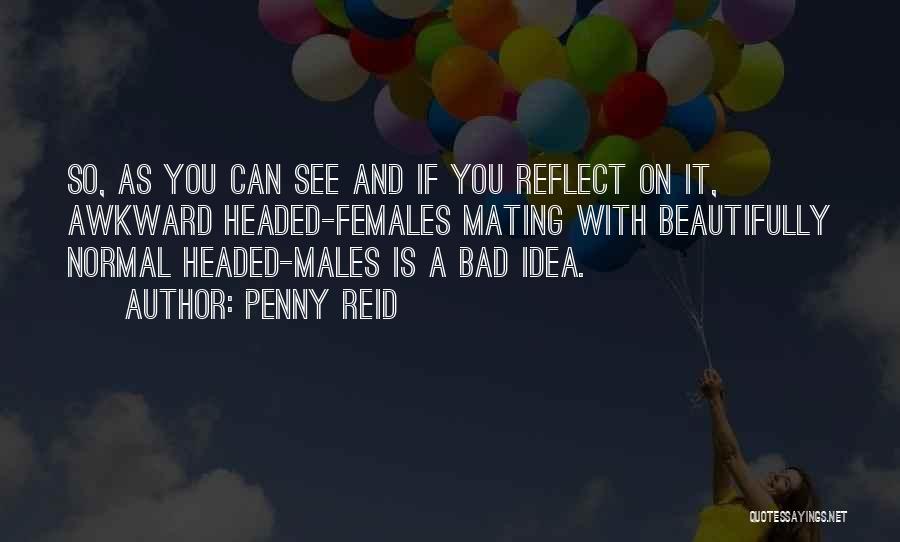 Penny Reid Quotes: So, As You Can See And If You Reflect On It, Awkward Headed-females Mating With Beautifully Normal Headed-males Is A