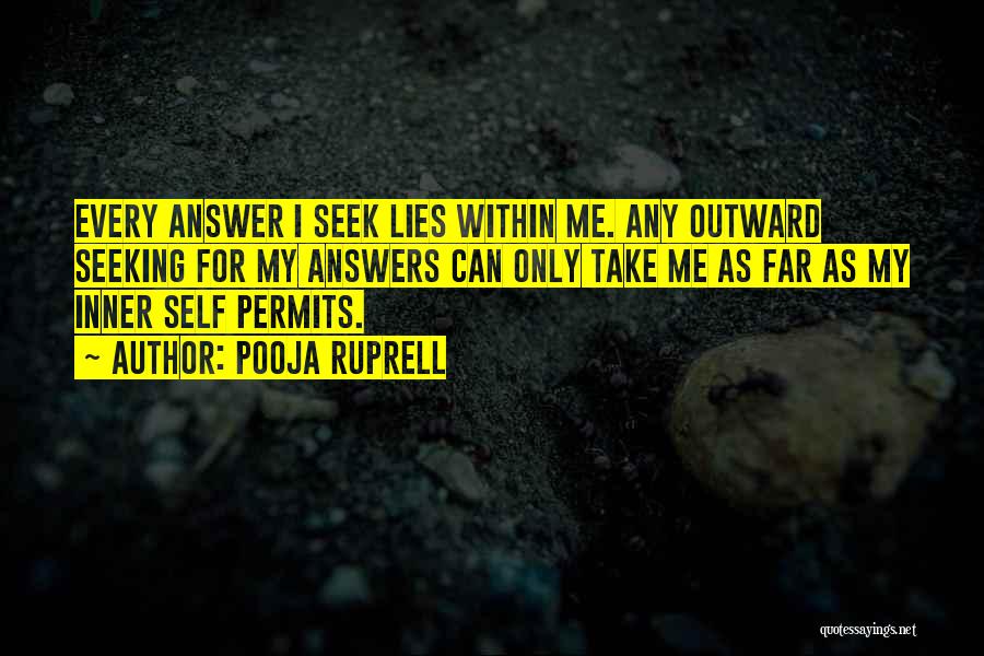 Pooja Ruprell Quotes: Every Answer I Seek Lies Within Me. Any Outward Seeking For My Answers Can Only Take Me As Far As