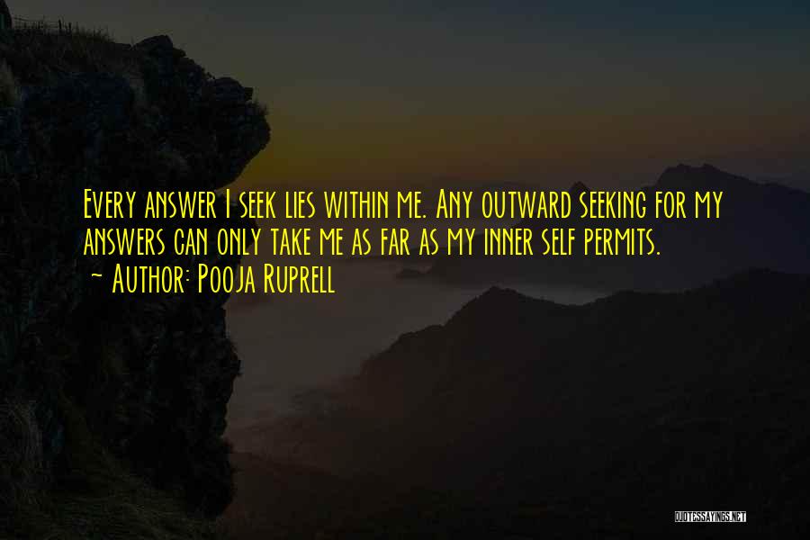 Pooja Ruprell Quotes: Every Answer I Seek Lies Within Me. Any Outward Seeking For My Answers Can Only Take Me As Far As