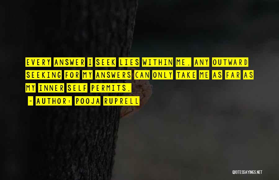 Pooja Ruprell Quotes: Every Answer I Seek Lies Within Me. Any Outward Seeking For My Answers Can Only Take Me As Far As