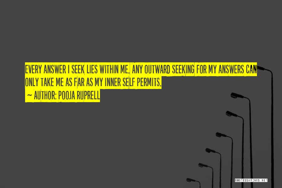 Pooja Ruprell Quotes: Every Answer I Seek Lies Within Me. Any Outward Seeking For My Answers Can Only Take Me As Far As