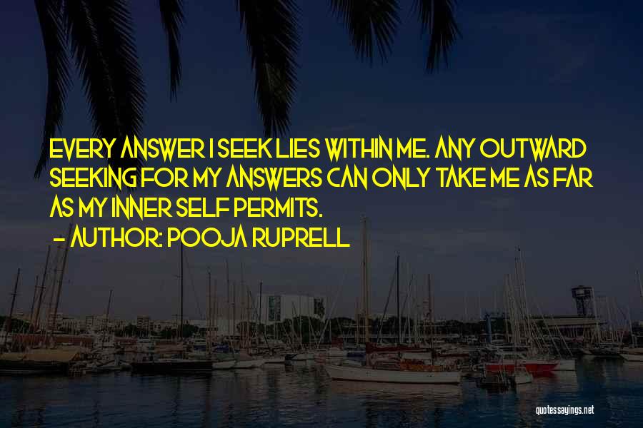 Pooja Ruprell Quotes: Every Answer I Seek Lies Within Me. Any Outward Seeking For My Answers Can Only Take Me As Far As