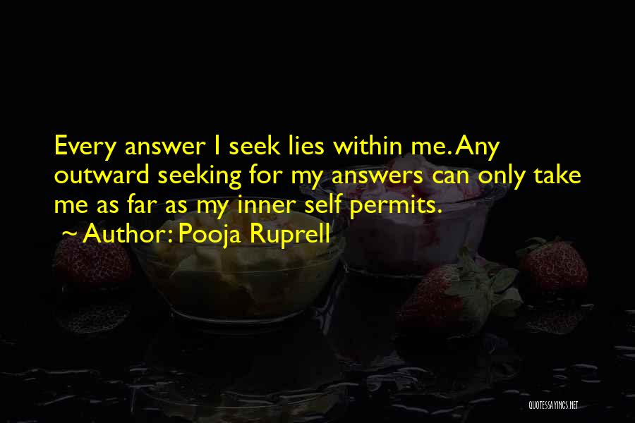 Pooja Ruprell Quotes: Every Answer I Seek Lies Within Me. Any Outward Seeking For My Answers Can Only Take Me As Far As