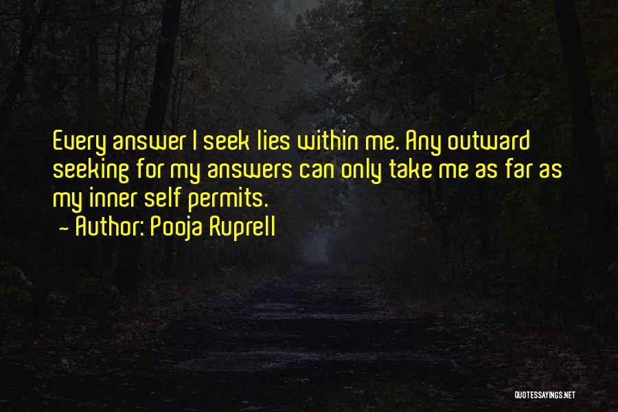 Pooja Ruprell Quotes: Every Answer I Seek Lies Within Me. Any Outward Seeking For My Answers Can Only Take Me As Far As