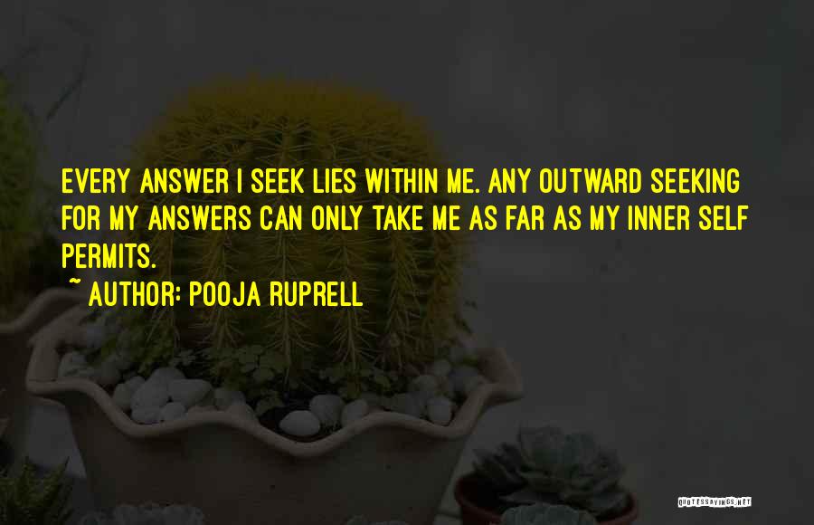 Pooja Ruprell Quotes: Every Answer I Seek Lies Within Me. Any Outward Seeking For My Answers Can Only Take Me As Far As