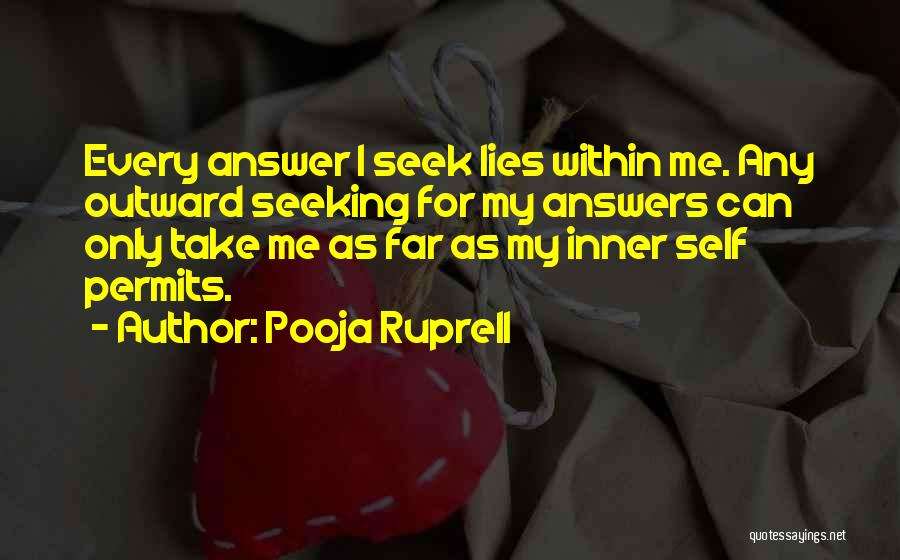 Pooja Ruprell Quotes: Every Answer I Seek Lies Within Me. Any Outward Seeking For My Answers Can Only Take Me As Far As