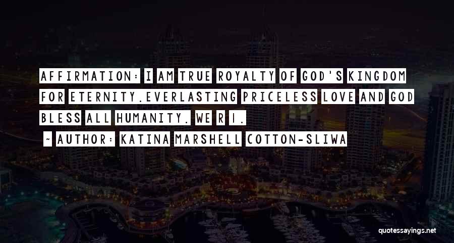 Katina Marshell Cotton-Sliwa Quotes: Affirmation: I Am True Royalty Of God's Kingdom For Eternity.everlasting Priceless Love And God Bless All Humanity. We R 1.