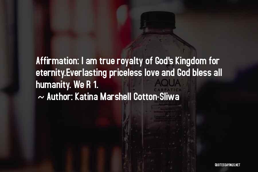 Katina Marshell Cotton-Sliwa Quotes: Affirmation: I Am True Royalty Of God's Kingdom For Eternity.everlasting Priceless Love And God Bless All Humanity. We R 1.