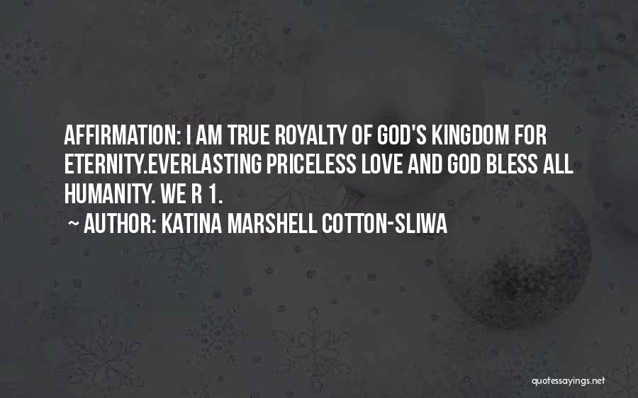 Katina Marshell Cotton-Sliwa Quotes: Affirmation: I Am True Royalty Of God's Kingdom For Eternity.everlasting Priceless Love And God Bless All Humanity. We R 1.