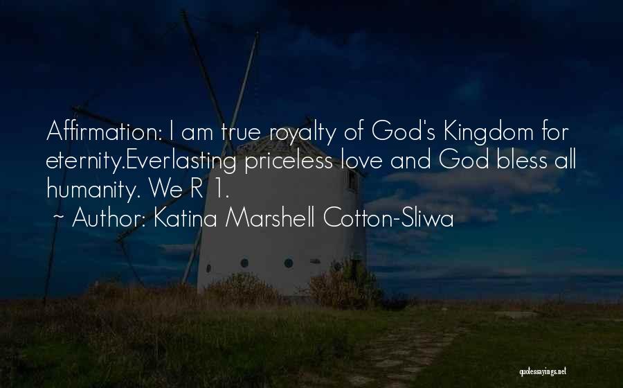 Katina Marshell Cotton-Sliwa Quotes: Affirmation: I Am True Royalty Of God's Kingdom For Eternity.everlasting Priceless Love And God Bless All Humanity. We R 1.