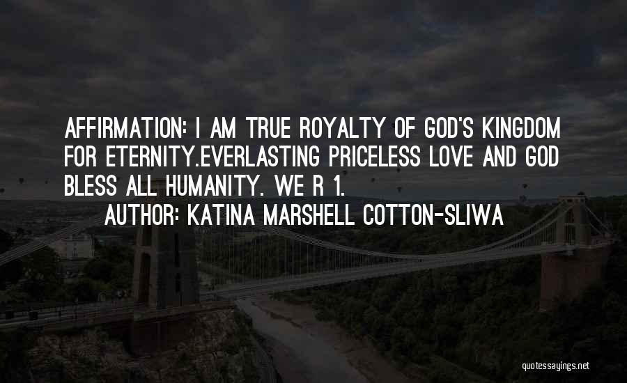 Katina Marshell Cotton-Sliwa Quotes: Affirmation: I Am True Royalty Of God's Kingdom For Eternity.everlasting Priceless Love And God Bless All Humanity. We R 1.