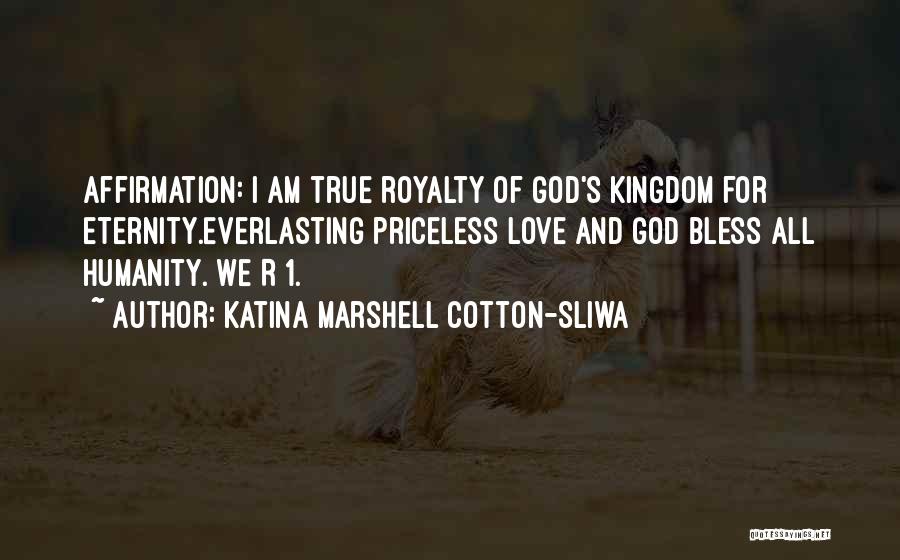 Katina Marshell Cotton-Sliwa Quotes: Affirmation: I Am True Royalty Of God's Kingdom For Eternity.everlasting Priceless Love And God Bless All Humanity. We R 1.