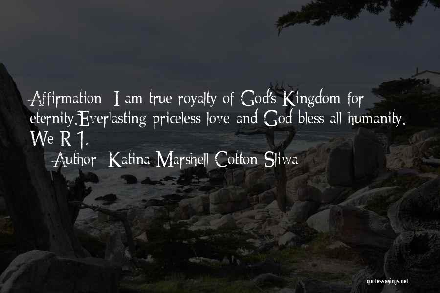 Katina Marshell Cotton-Sliwa Quotes: Affirmation: I Am True Royalty Of God's Kingdom For Eternity.everlasting Priceless Love And God Bless All Humanity. We R 1.