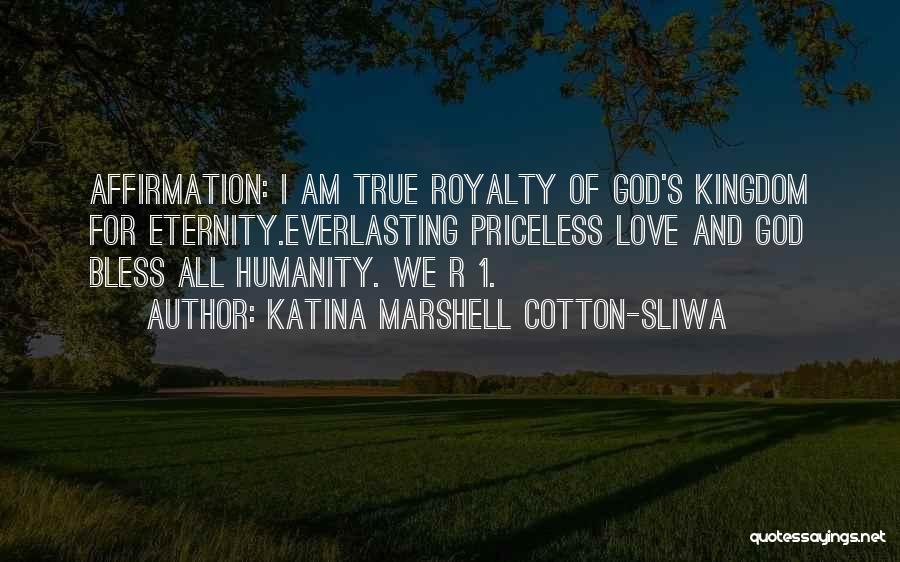 Katina Marshell Cotton-Sliwa Quotes: Affirmation: I Am True Royalty Of God's Kingdom For Eternity.everlasting Priceless Love And God Bless All Humanity. We R 1.