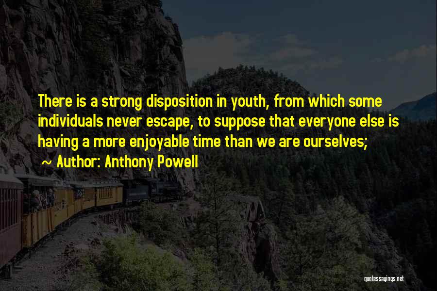 Anthony Powell Quotes: There Is A Strong Disposition In Youth, From Which Some Individuals Never Escape, To Suppose That Everyone Else Is Having