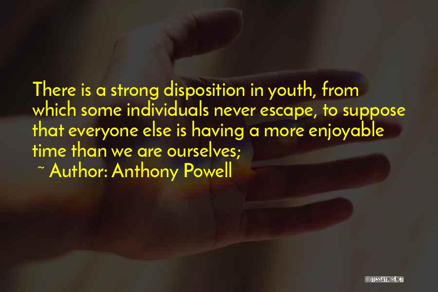 Anthony Powell Quotes: There Is A Strong Disposition In Youth, From Which Some Individuals Never Escape, To Suppose That Everyone Else Is Having