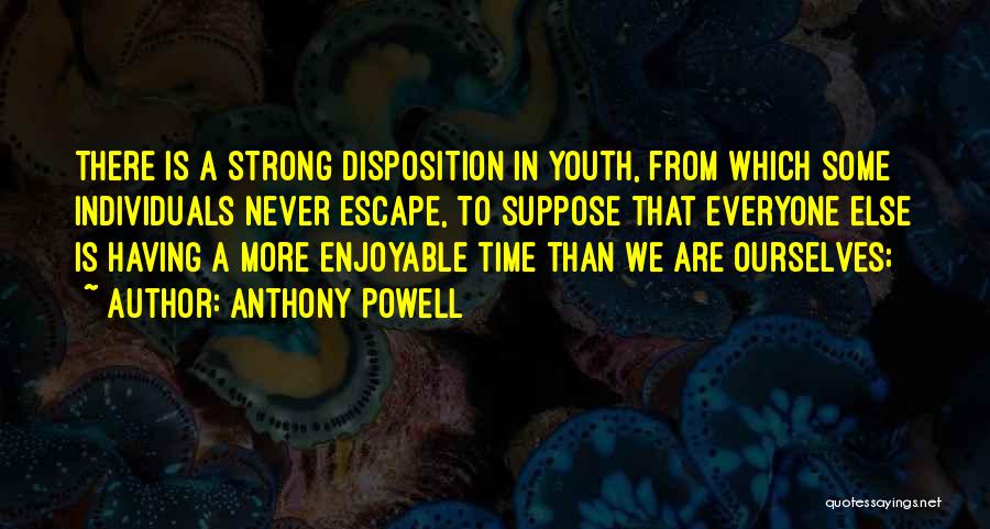 Anthony Powell Quotes: There Is A Strong Disposition In Youth, From Which Some Individuals Never Escape, To Suppose That Everyone Else Is Having