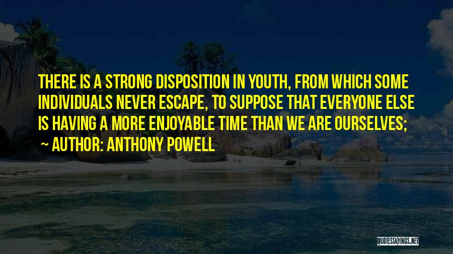 Anthony Powell Quotes: There Is A Strong Disposition In Youth, From Which Some Individuals Never Escape, To Suppose That Everyone Else Is Having