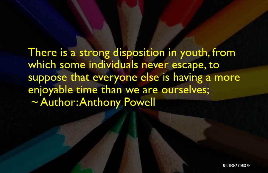 Anthony Powell Quotes: There Is A Strong Disposition In Youth, From Which Some Individuals Never Escape, To Suppose That Everyone Else Is Having
