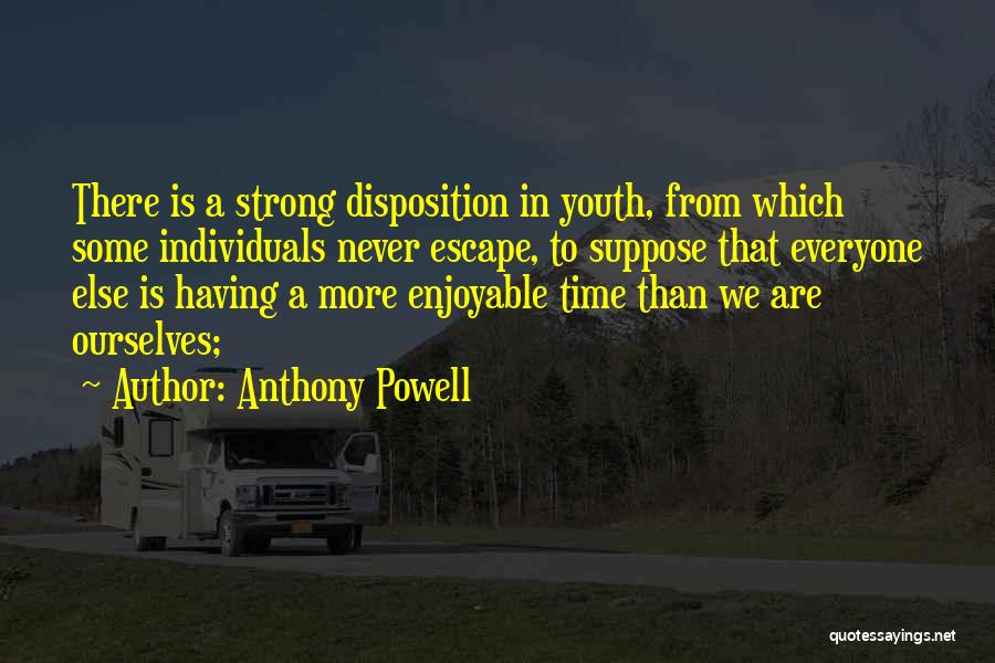 Anthony Powell Quotes: There Is A Strong Disposition In Youth, From Which Some Individuals Never Escape, To Suppose That Everyone Else Is Having