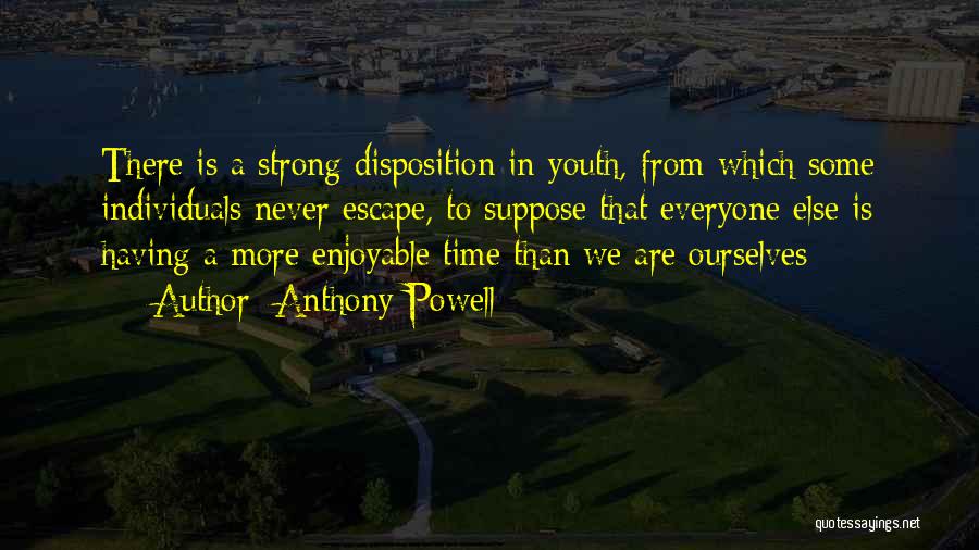 Anthony Powell Quotes: There Is A Strong Disposition In Youth, From Which Some Individuals Never Escape, To Suppose That Everyone Else Is Having