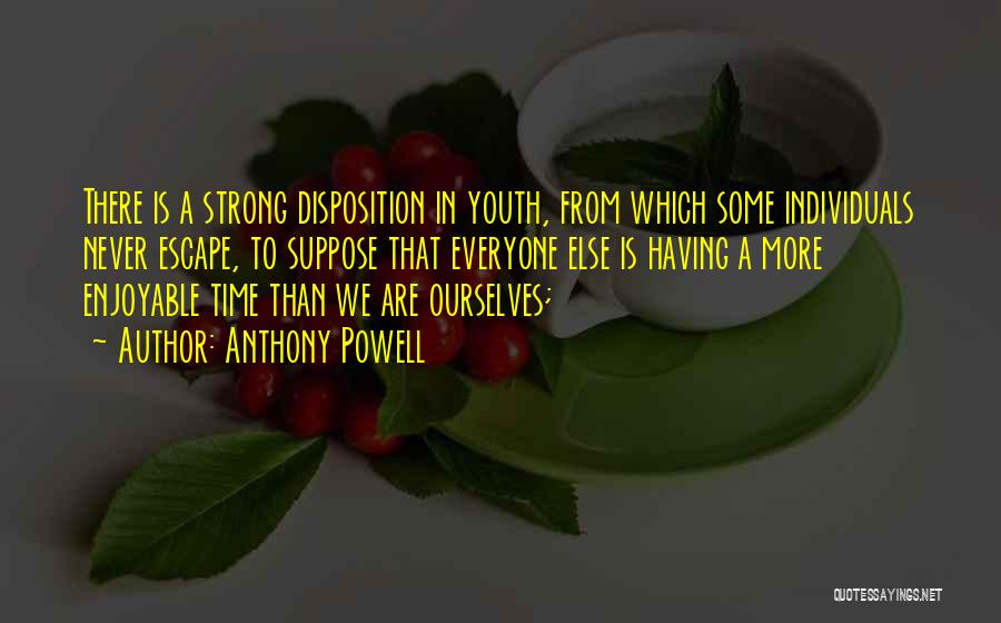 Anthony Powell Quotes: There Is A Strong Disposition In Youth, From Which Some Individuals Never Escape, To Suppose That Everyone Else Is Having