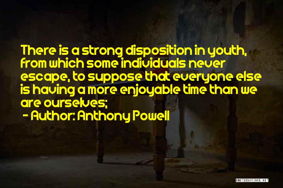 Anthony Powell Quotes: There Is A Strong Disposition In Youth, From Which Some Individuals Never Escape, To Suppose That Everyone Else Is Having