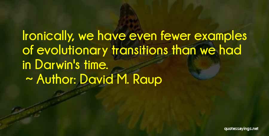 David M. Raup Quotes: Ironically, We Have Even Fewer Examples Of Evolutionary Transitions Than We Had In Darwin's Time.