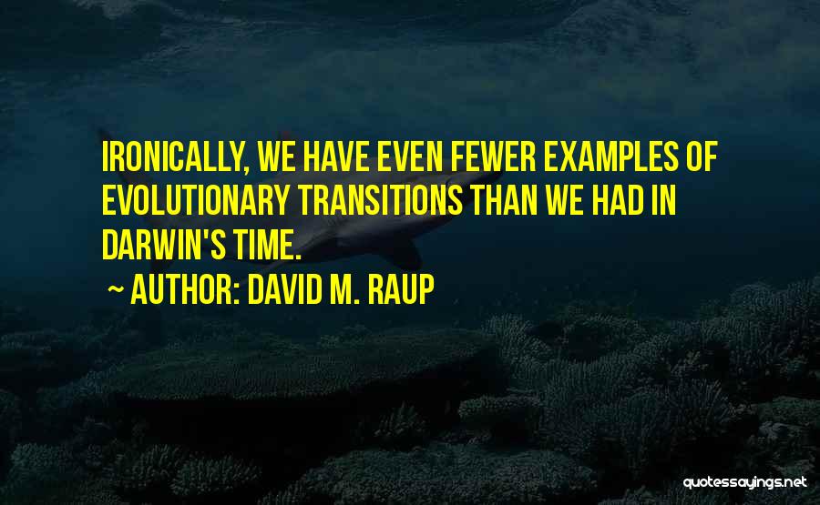 David M. Raup Quotes: Ironically, We Have Even Fewer Examples Of Evolutionary Transitions Than We Had In Darwin's Time.