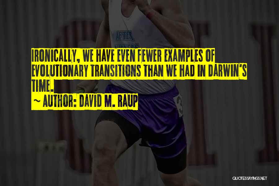 David M. Raup Quotes: Ironically, We Have Even Fewer Examples Of Evolutionary Transitions Than We Had In Darwin's Time.
