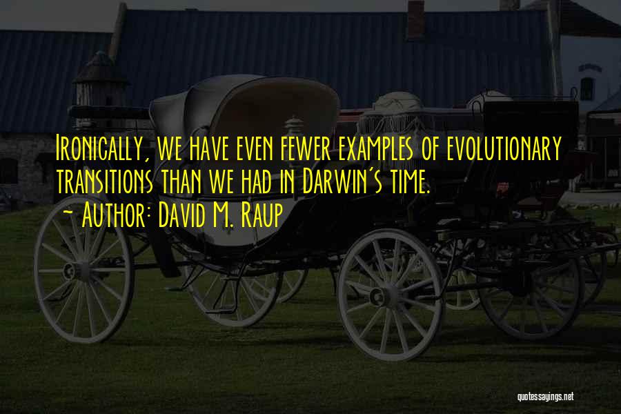 David M. Raup Quotes: Ironically, We Have Even Fewer Examples Of Evolutionary Transitions Than We Had In Darwin's Time.